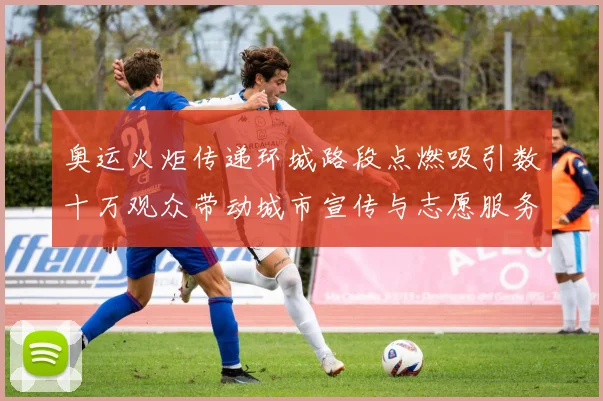 奥运火炬传递环城路段点燃吸引数十万观众带动城市宣传与志愿服务