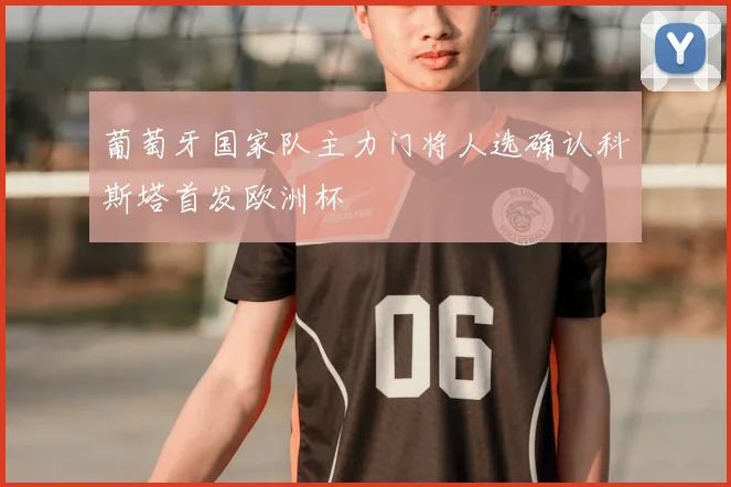 葡萄牙国家队主力门将人选确认科斯塔首发欧洲杯