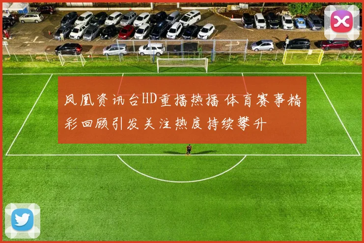凤凰资讯台HD重播热播 体育赛事精彩回顾引发关注热度持续攀升