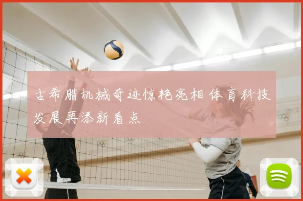 古希腊机械奇迹惊艳亮相 体育科技发展再添新看点