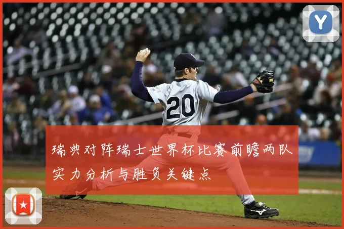 瑞典对阵瑞士世界杯比赛前瞻两队实力分析与胜负关键点