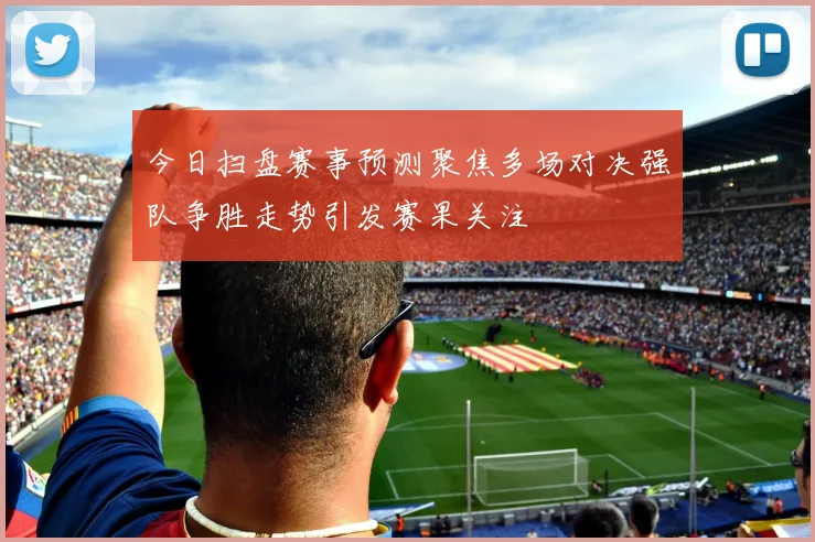 今日扫盘赛事预测聚焦多场对决强队争胜走势引发赛果关注