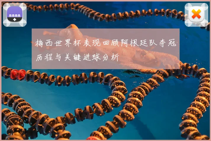 梅西世界杯表现回顾阿根廷队夺冠历程与关键进球分析