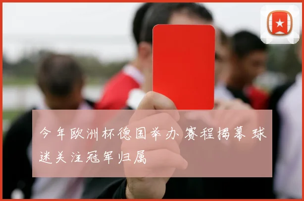 今年欧洲杯德国举办 赛程揭幕 球迷关注冠军归属
