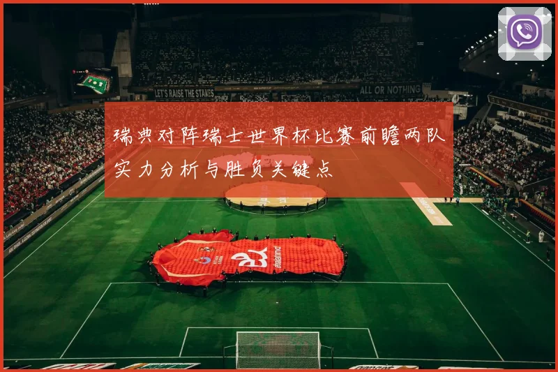 瑞典对阵瑞士世界杯比赛前瞻两队实力分析与胜负关键点