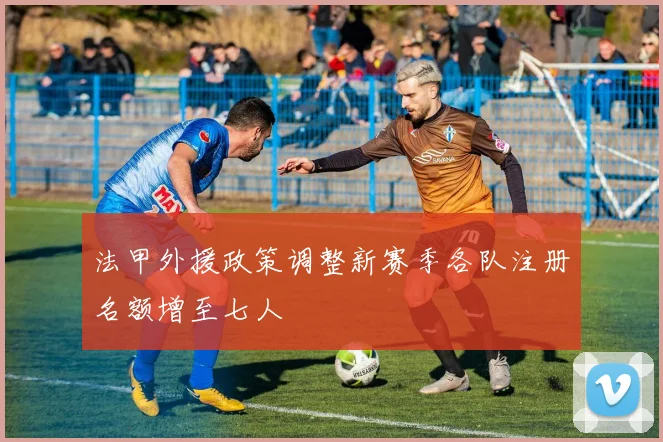 法甲外援政策调整新赛季各队注册名额增至七人