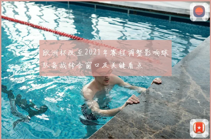 欧洲杯改至2021年赛程调整影响球队备战转会窗口及关键看点