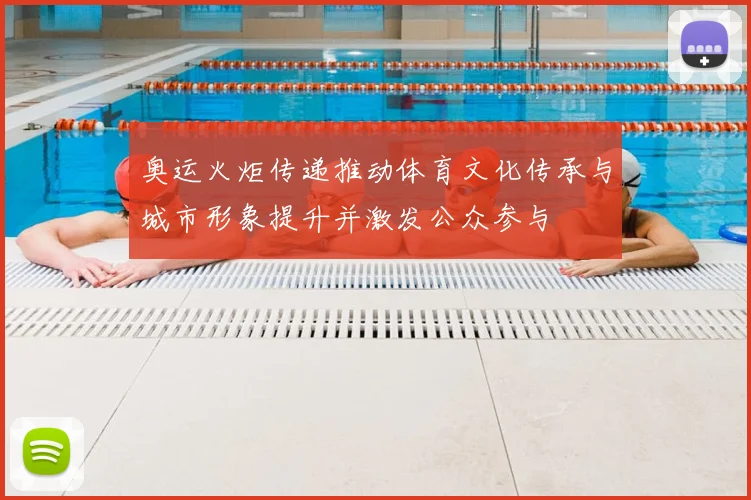 奥运火炬传递推动体育文化传承与城市形象提升并激发公众参与