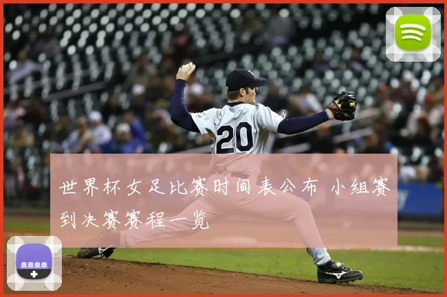 世界杯女足比赛时间表公布 小组赛到决赛赛程一览