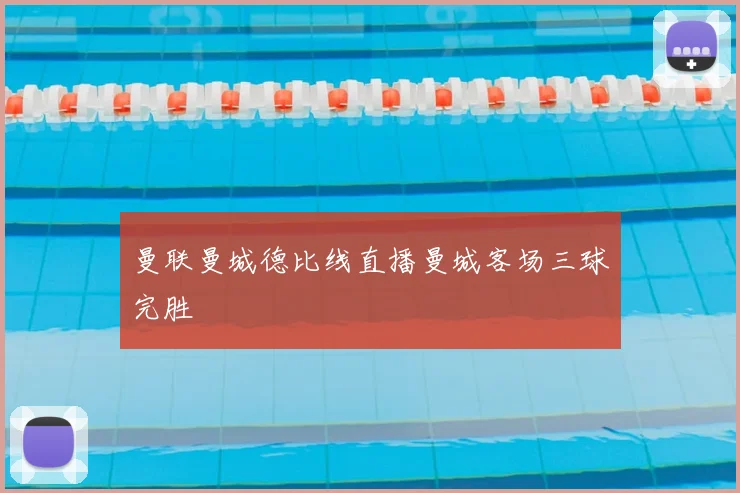 曼联曼城德比线直播曼城客场三球完胜