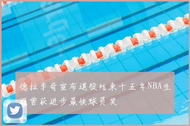 德拉季奇宣布退役结束十五年NBA生涯曾获进步最快球员奖