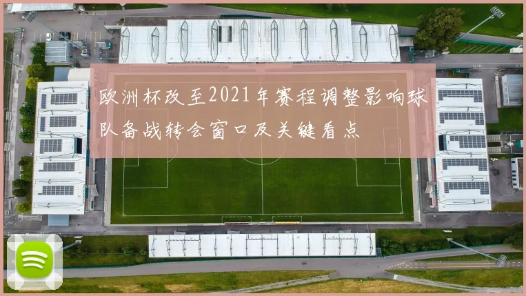 欧洲杯改至2021年赛程调整影响球队备战转会窗口及关键看点
