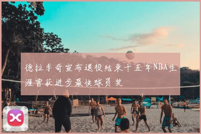 德拉季奇宣布退役结束十五年NBA生涯曾获进步最快球员奖