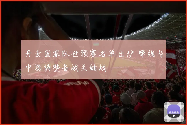丹麦国家队世预赛名单出炉 锋线与中场调整备战关键战