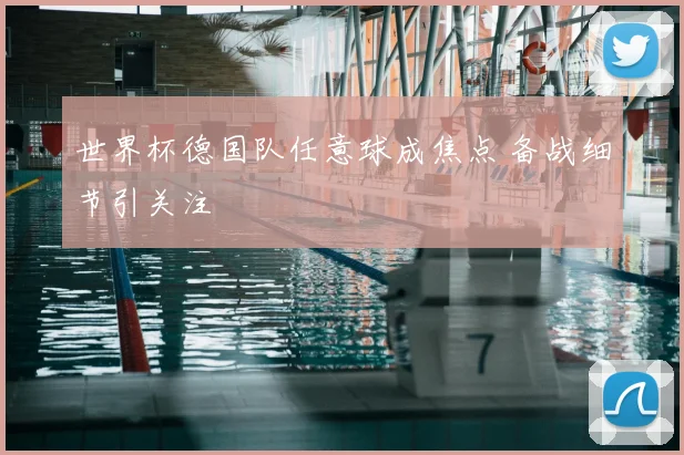 世界杯德国队任意球成焦点 备战细节引关注