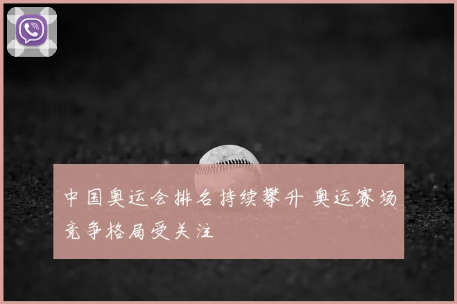中国奥运会排名持续攀升 奥运赛场竞争格局受关注