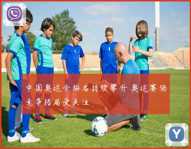 中国奥运会排名持续攀升 奥运赛场竞争格局受关注