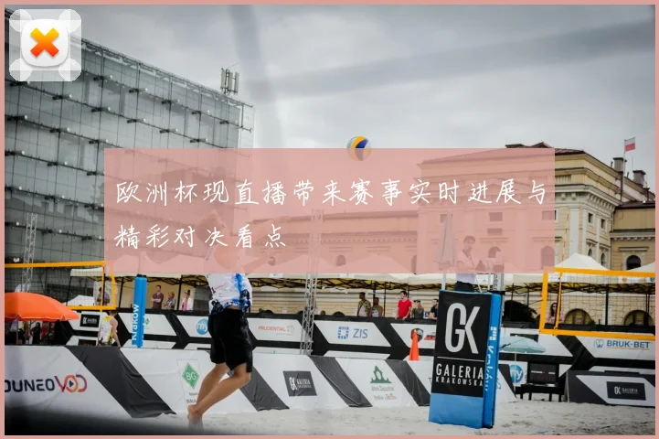 欧洲杯现直播带来赛事实时进展与精彩对决看点