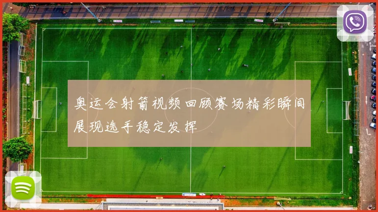 奥运会射箭视频回顾赛场精彩瞬间展现选手稳定发挥